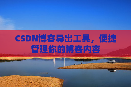 CSDN博客导出工具，便捷管理你的博客内容